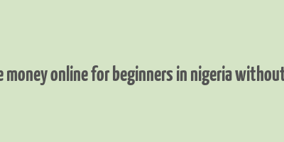 how to make money online for beginners in nigeria without investment