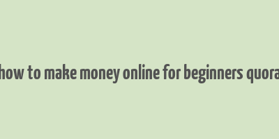 how to make money online for beginners quora