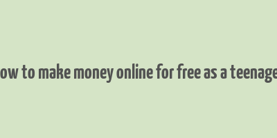 how to make money online for free as a teenager