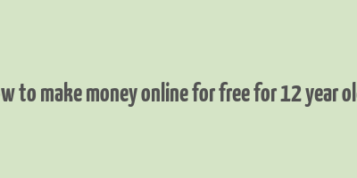 how to make money online for free for 12 year olds