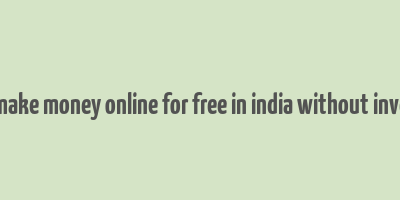 how to make money online for free in india without investment