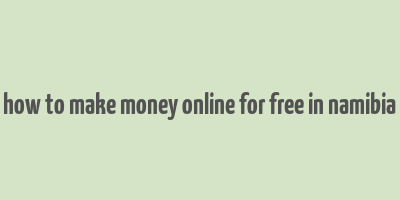 how to make money online for free in namibia