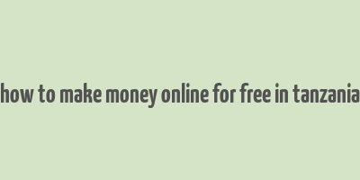 how to make money online for free in tanzania