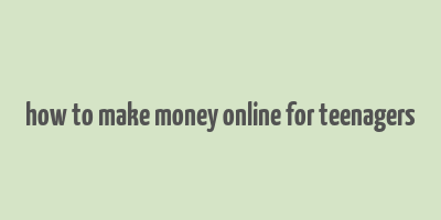 how to make money online for teenagers