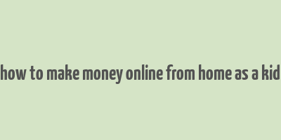 how to make money online from home as a kid