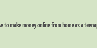 how to make money online from home as a teenager