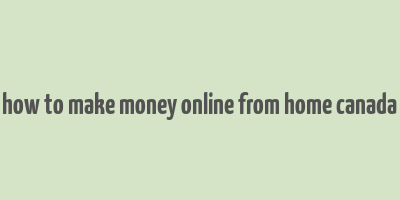 how to make money online from home canada