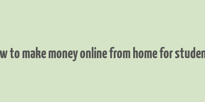 how to make money online from home for students