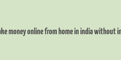 how to make money online from home in india without investment