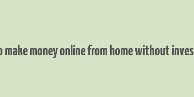 how to make money online from home without investment