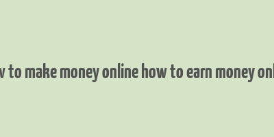 how to make money online how to earn money online