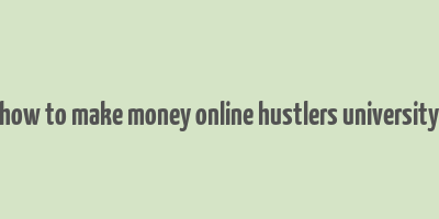 how to make money online hustlers university