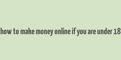 how to make money online if you are under 18