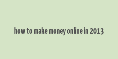 how to make money online in 2013