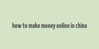 how to make money online in china