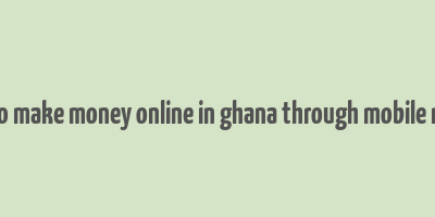 how to make money online in ghana through mobile money