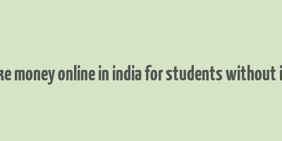 how to make money online in india for students without investment