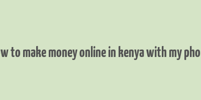 how to make money online in kenya with my phone