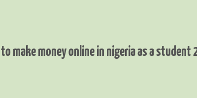 how to make money online in nigeria as a student 2023