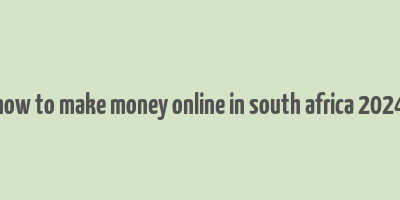 how to make money online in south africa 2024