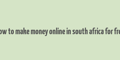 how to make money online in south africa for free