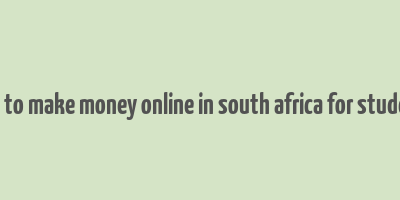 how to make money online in south africa for students