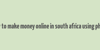 how to make money online in south africa using phone