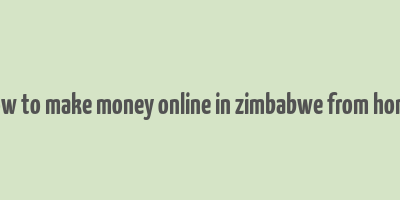 how to make money online in zimbabwe from home