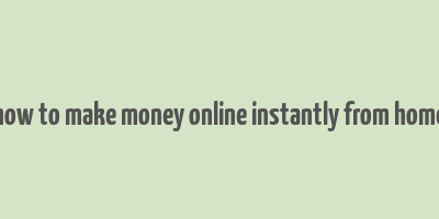 how to make money online instantly from home