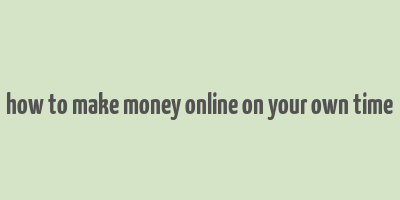 how to make money online on your own time