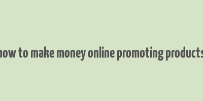 how to make money online promoting products