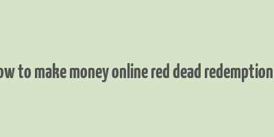 how to make money online red dead redemption 2