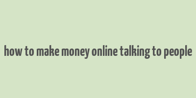 how to make money online talking to people