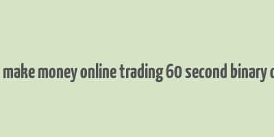 how to make money online trading 60 second binary options