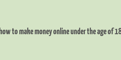 how to make money online under the age of 18