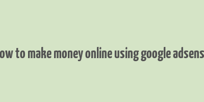 how to make money online using google adsense