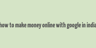 how to make money online with google in india