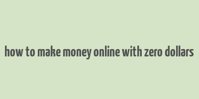 how to make money online with zero dollars