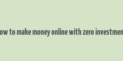 how to make money online with zero investment