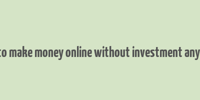 how to make money online without investment anything