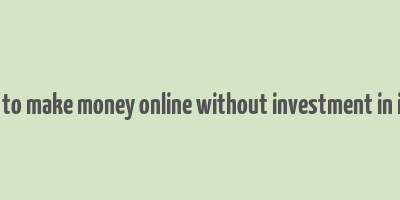 how to make money online without investment in india