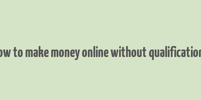 how to make money online without qualifications