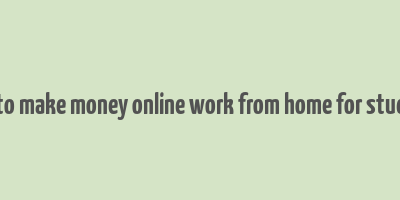 how to make money online work from home for students