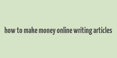 how to make money online writing articles