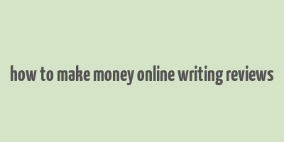 how to make money online writing reviews