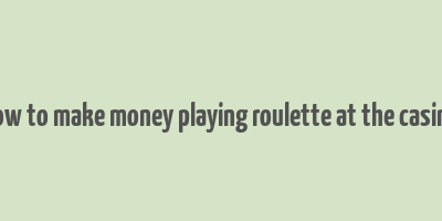 how to make money playing roulette at the casino