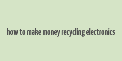 how to make money recycling electronics