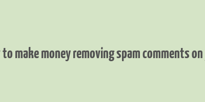 how to make money removing spam comments on yelp