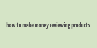 how to make money reviewing products