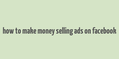 how to make money selling ads on facebook